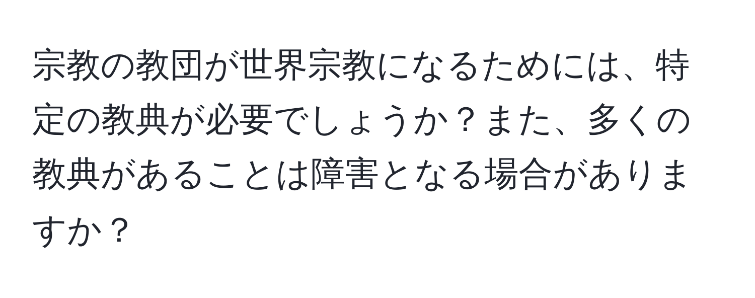 宗教の教団が世界宗教になるためには、特定の教典が必要でしょうか？また、多くの教典があることは障害となる場合がありますか？