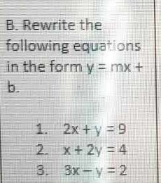 Rewrite the 
following equations 
in the form y=mx+
b. 
1. 2x+y=9
2. x+2y=4
3. 3x-y=2