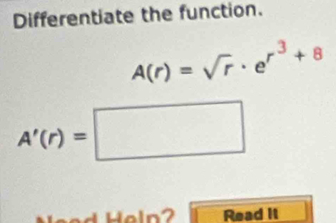 Differentiate the function.
A(r)=sqrt(r)· e^(r^3)+8
A'(r)=□
Read it