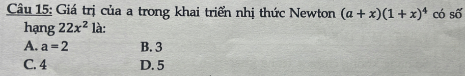 Giá trị của a trong khai triển nhị thức Newton (a+x)(1+x)^4 có số
hạng 22x^2 là:
A. a=2 B. 3
C. 4 D. 5