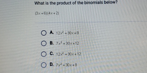 What is the product of the binomials below?
(3x+6)(4x+2)
A. 12x^2+30x+8
B. 7x^2+30x+12
C. 12x^2+30x+12
D. 7x^2+30x+8