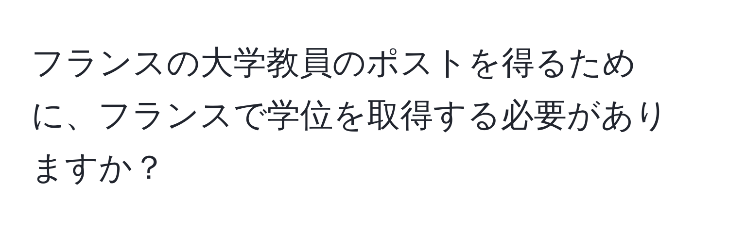 フランスの大学教員のポストを得るために、フランスで学位を取得する必要がありますか？