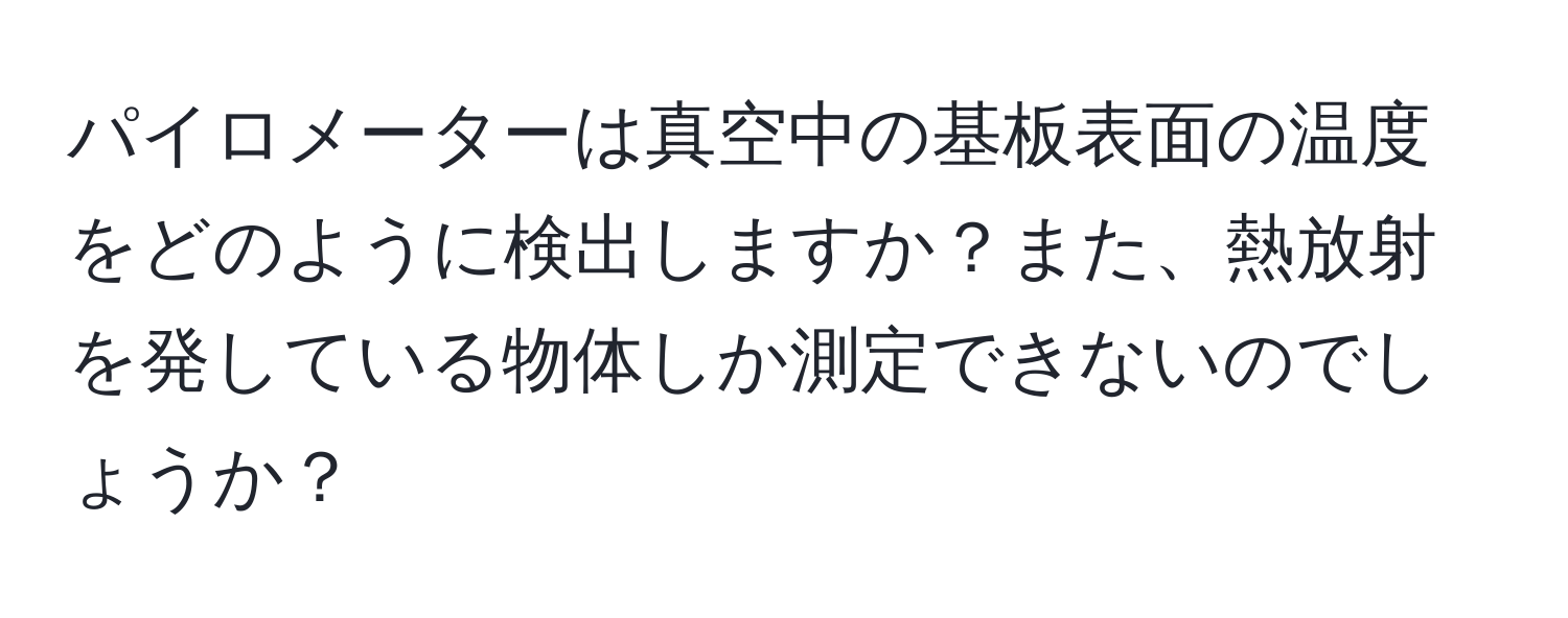 パイロメーターは真空中の基板表面の温度をどのように検出しますか？また、熱放射を発している物体しか測定できないのでしょうか？