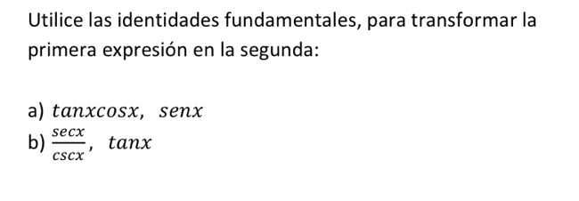 Utilice las identidades fundamentales, para transformar la 
primera expresión en la segunda: 
a) tanxcosx, senx
b)  sec x/csc x , tan x