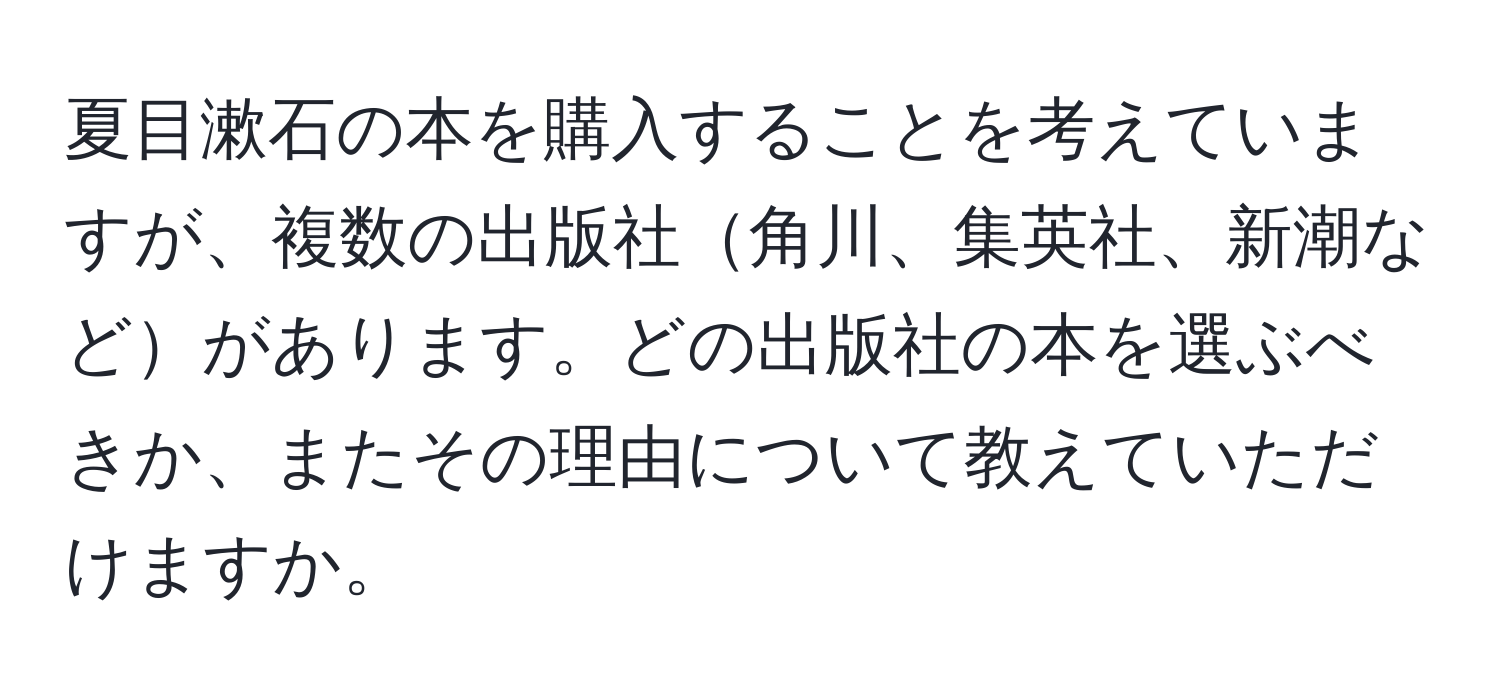 夏目漱石の本を購入することを考えていますが、複数の出版社角川、集英社、新潮などがあります。どの出版社の本を選ぶべきか、またその理由について教えていただけますか。