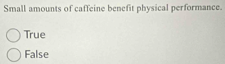 Small amounts of caffeine benefit physical performance.
True
False