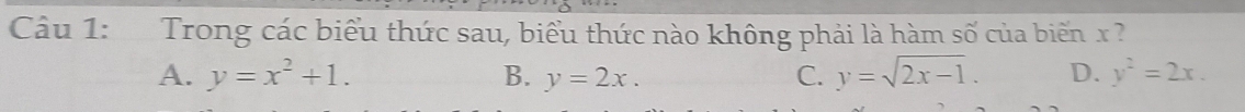 Trong các biểu thức sau, biểu thức nào không phải là hàm số của biến x?
A. y=x^2+1. B. y=2x. C. y=sqrt(2x-1). D. y^2=2x.