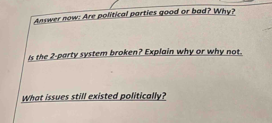 Answer now: Are political parties good or bad? Why? 
Is the 2 -party system broken? Explain why or why not. 
What issues still existed politically?