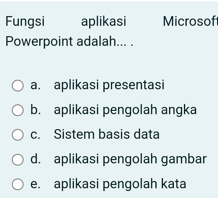 Fungsi aplikasi Microsoft
Powerpoint adalah... .
a. aplikasi presentasi
b. aplikasi pengolah angka
c. Sistem basis data
d. aplikasi pengolah gambar
e. aplikasi pengolah kata