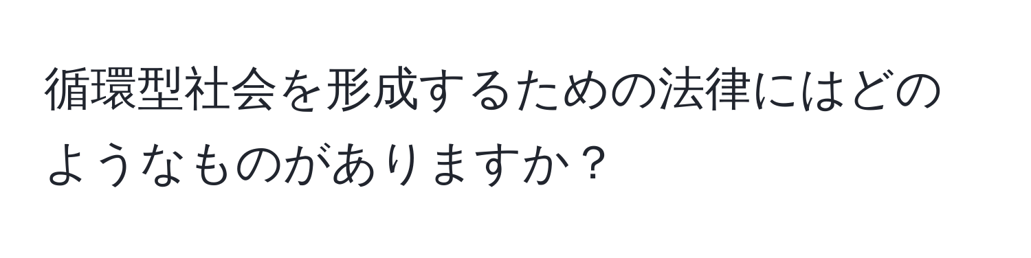 循環型社会を形成するための法律にはどのようなものがありますか？