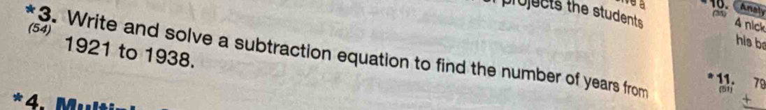 Analy 
i projucts the students (35) 
(54) 
4 nick 
his b 
1921 to 1938. 
a 3. Write and solve a subtraction equation to find the number of years from
11. 78
(51) 
*4. Mult