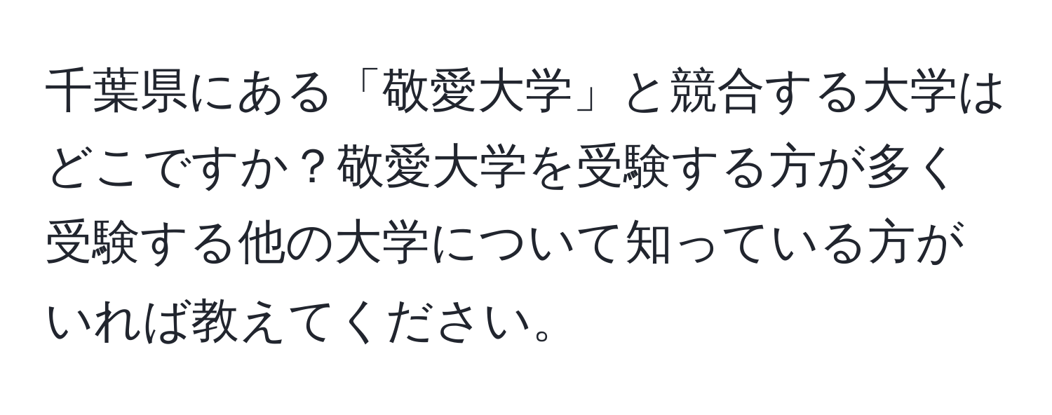 千葉県にある「敬愛大学」と競合する大学はどこですか？敬愛大学を受験する方が多く受験する他の大学について知っている方がいれば教えてください。