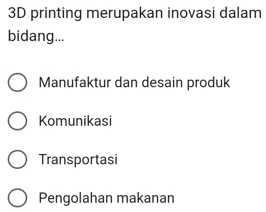 3D printing merupakan inovasi dalam
bidang...
Manufaktur dan desain produk
Komunikasi
Transportasi
Pengolahan makanan