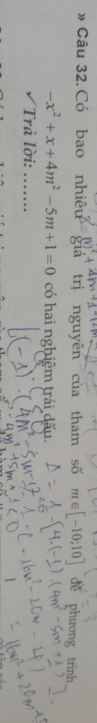 # Câu 32.Có bao nhiêu giá trị nguyên của tham số m∈ [-10 dể phương trình
-x^2+x+4m^2-5m+1=0 có hai nghiệm trái dấu. 
√ Trả lời: .......