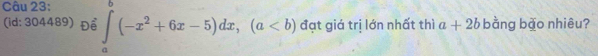 (id: 304489) Để ∈tlimits _a^(b(-x^2)+6x-5)dx, (a đạt giá trị lớn nhất thì a+2b bằng bǎo nhiêu?