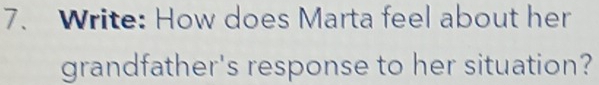 Write: How does Marta feel about her 
grandfather's response to her situation?
