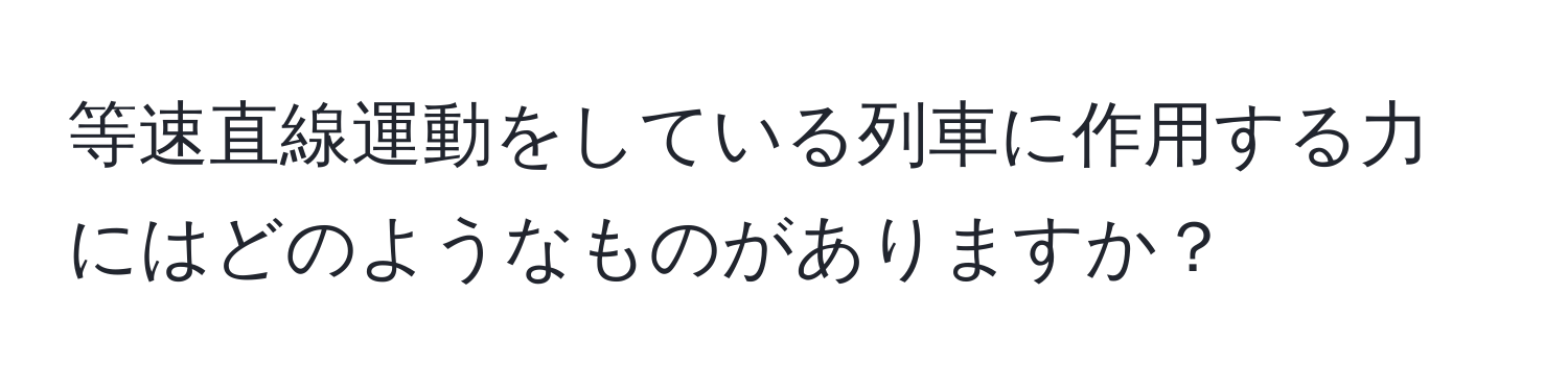 等速直線運動をしている列車に作用する力にはどのようなものがありますか？