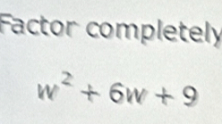 Factor completely
w^2+6w+9