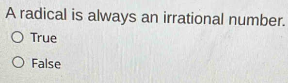 A radical is always an irrational number.
True
False