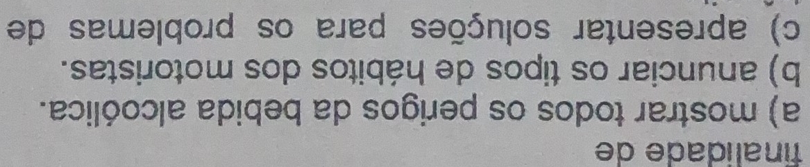 finalidade de
a) mostrar todos os perigos da bebida alcoólica.
b) anunciar os tipos de hábitos dos motoristas.
c) apresentar soluções para os problemas de