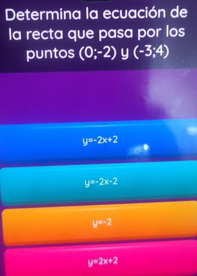 Determina la ecuación de
la recta que pasa por los
puntos (0;-2) frac frac □  (-3;4)
y=-2x+2
y=-2x-2
y=-2
y=2x+2