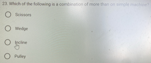 Which of the following is a combination of more than on simple machine?
Scissors
Wedge
Incline
Pulley