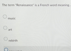 The term "Renaissance' is a French word meaning..
music
art
rebirth