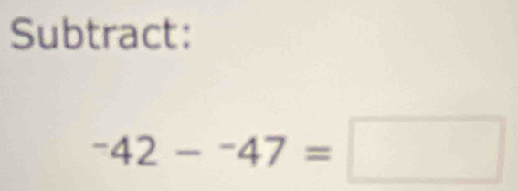 Subtract:
^-42-^-47=□