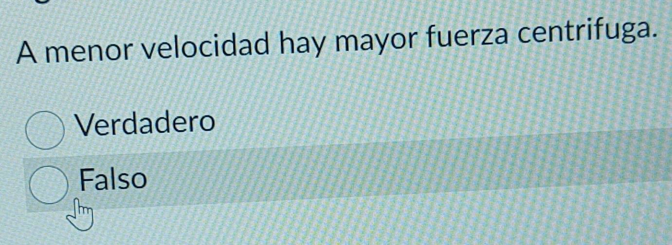 A menor velocidad hay mayor fuerza centrifuga.
Verdadero
Falso