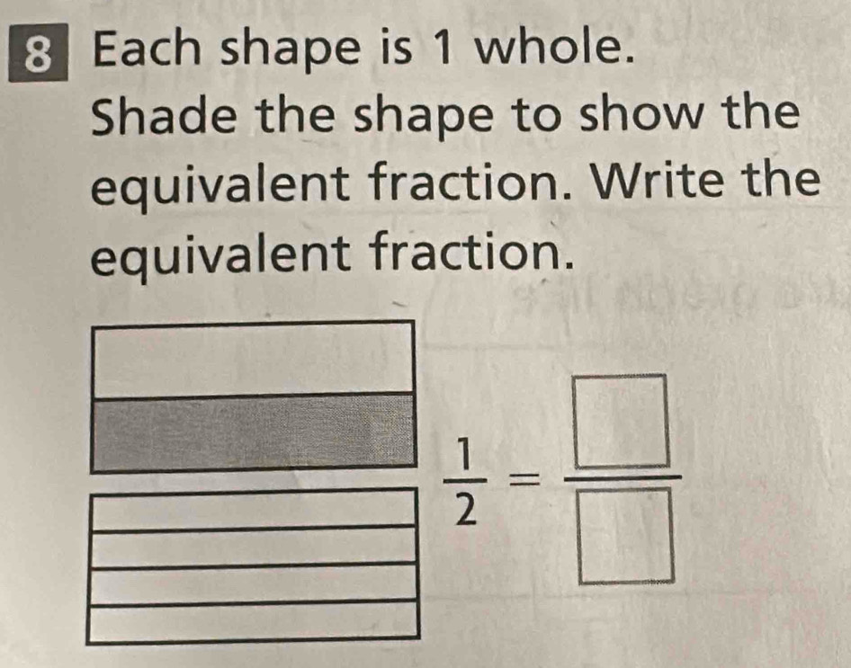 Each shape is 1 whole. 
Shade the shape to show the 
equivalent fraction. Write the 
equivalent fraction.
 1/2 = □ /□  