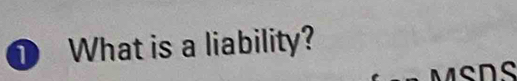 ① What is a liability? 
MSDS