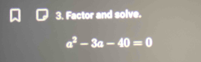 Factor and solve.
a^2-3a-40=0