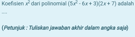 Koefisien x^2 dari polinomial (5x^2-6x+3)(2x+7) adalah 
… 
(Petunjuk : Tuliskan jawaban akhir dalam angka saja)