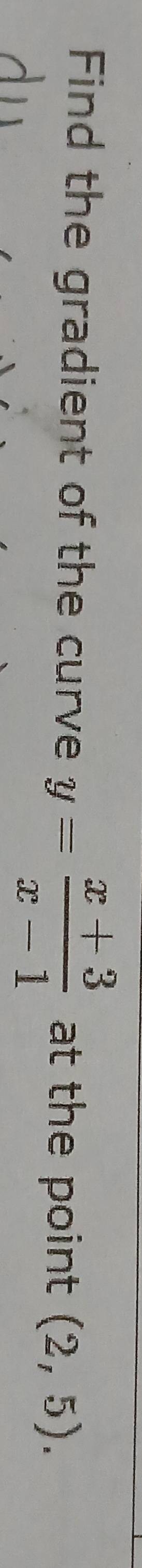 Find the gradient of the curve y= (x+3)/x-1  at the point (2,5).