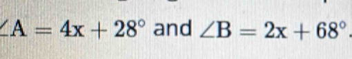 ∠ A=4x+28° and ∠ B=2x+68°