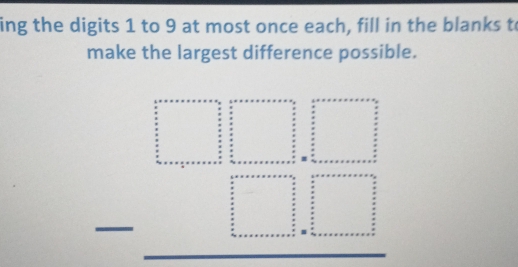 ing the digits 1 to 9 at most once each, fill in the blanks to 
make the largest difference possible.
beginarrayr □ □ □  -□ □  hline endarray