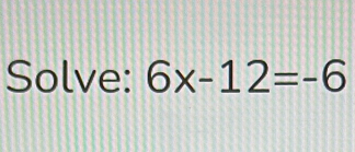 Solve: 6x-12=-6