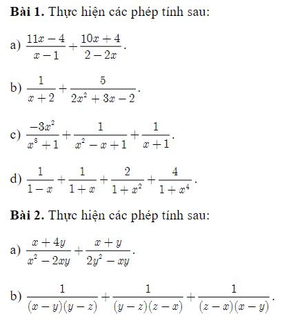 Thực hiện các phép tính sau: 
a)  (11x-4)/x-1 + (10x+4)/2-2x . 
b)  1/x+2 + 5/2x^2+3x-2 . 
c)  (-3x^2)/x^8+1 + 1/x^2-x+1 + 1/x+1 . 
d)  1/1-x + 1/1+x + 2/1+x^2 + 4/1+x^4 . 
Bài 2. Thực hiện các phép tính sau: 
a)  (x+4y)/x^2-2xy + (x+y)/2y^2-xy . 
b)  1/(x-y)(y-z) + 1/(y-z)(z-x) + 1/(z-x)(x-y) .