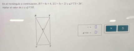 En el rectángulo a continuación, RV=4x+4, SU=5x+23 ∠ VTS=26°. 
Hallar el valor de xy∠ VSR.
x=□ × 5
∠ VSR=□°