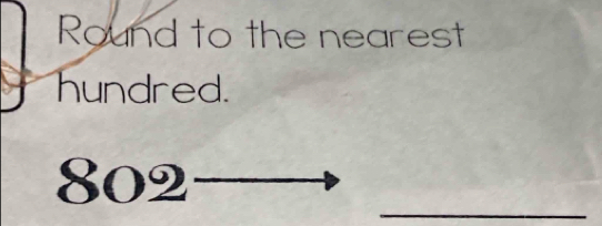 Round to the nearest 
hundred. 
_ 
802