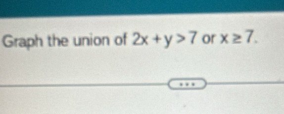 Graph the union of 2x+y>7 or x≥ 7.