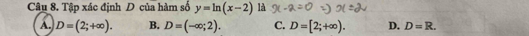 Tập xác định D của hàm số y=ln (x-2) là
A. D=(2;+∈fty ). B. D=(-∈fty ;2). C. D=[2;+∈fty ). D. D=R.