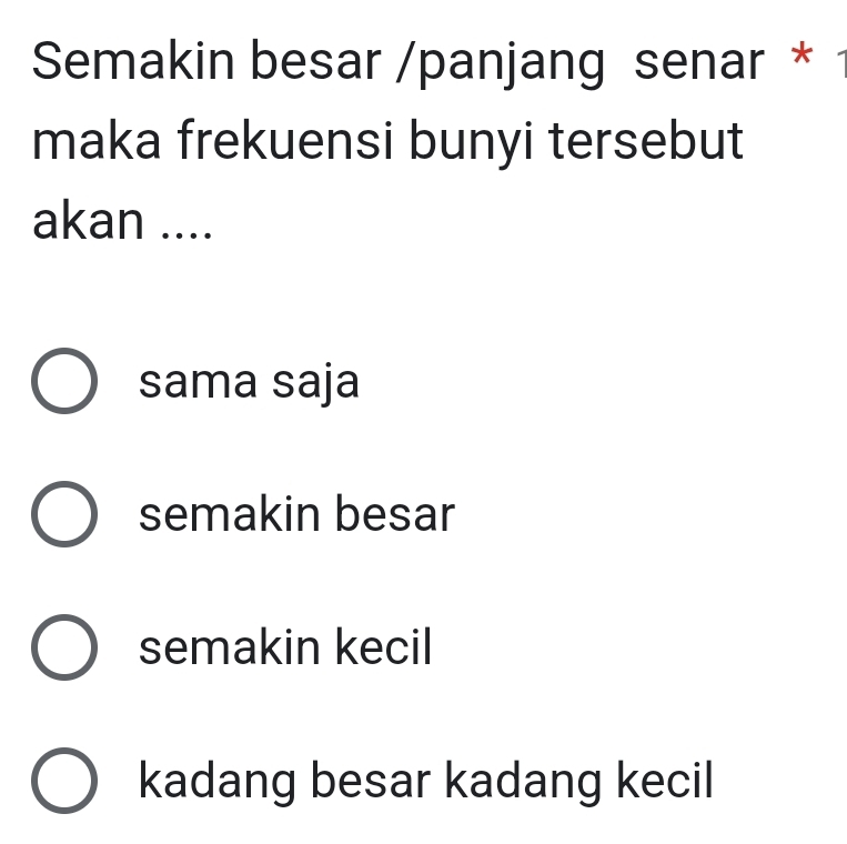 Semakin besar /panjang senar *
maka frekuensi bunyi tersebut
akan ....
sama saja
semakin besar
semakin kecil
kadang besar kadang kecil