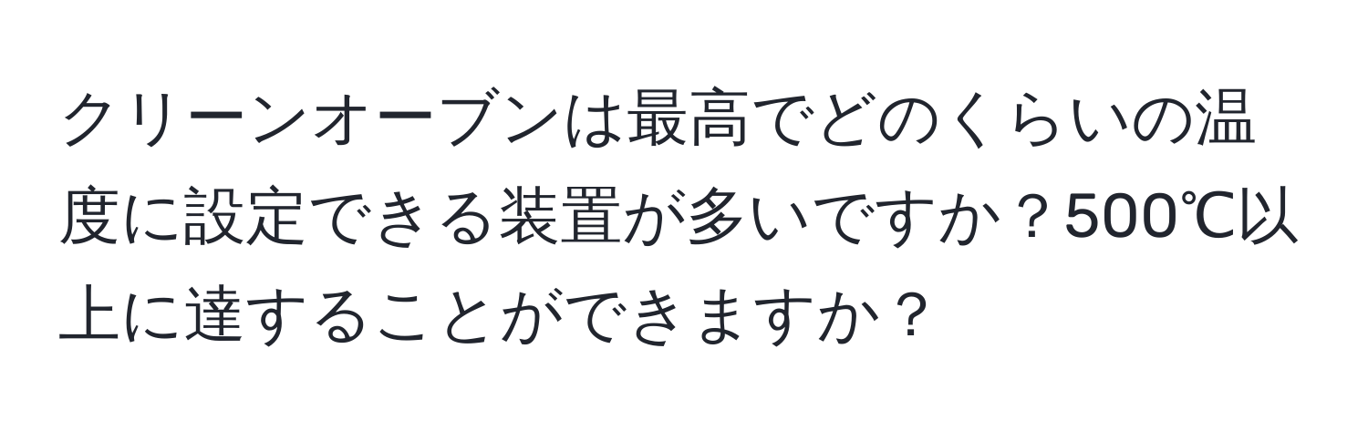 クリーンオーブンは最高でどのくらいの温度に設定できる装置が多いですか？500℃以上に達することができますか？