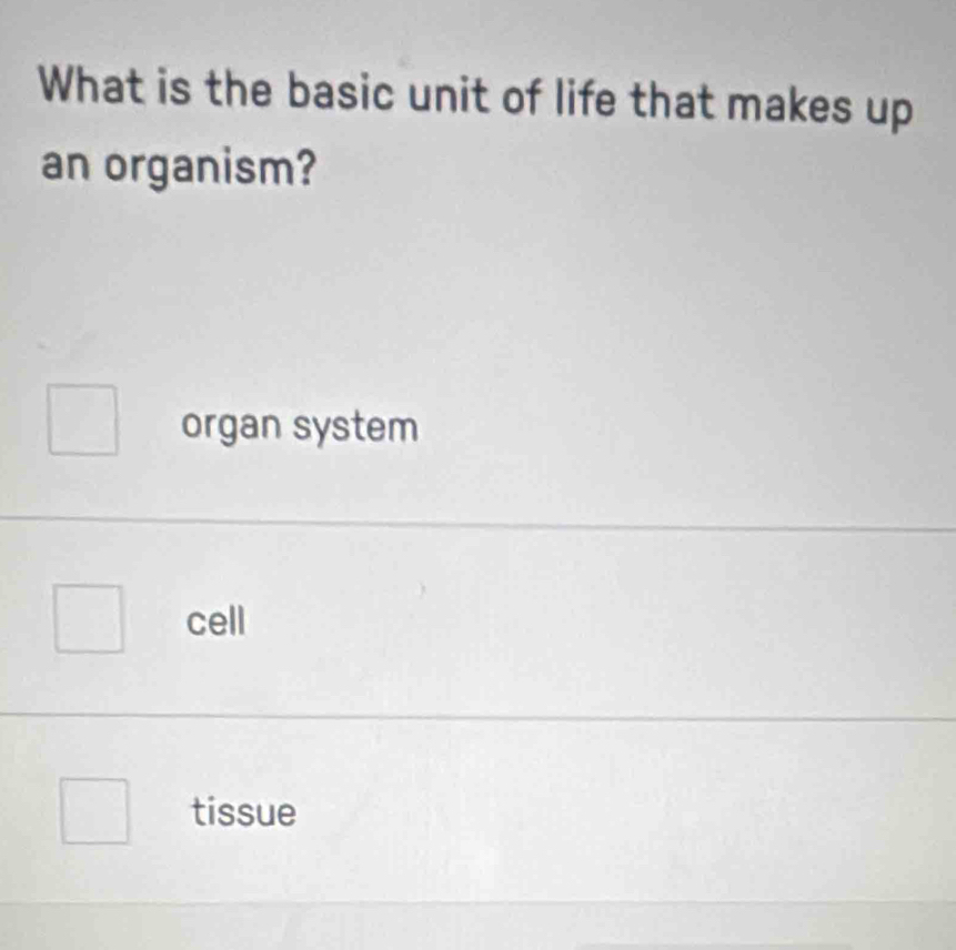 What is the basic unit of life that makes up
an organism?
organ system
cell
tissue