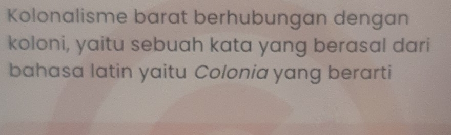 Kolonalisme barat berhubungan dengan 
koloni, yaitu sebuah kata yang berasal dari 
bahasa latin yaitu Colonia yang berarti