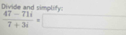 Divide and simplify:
 (47-71i)/7+3i =□