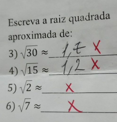 Escreva a raiz quadrada 
aproximada de: 
3) sqrt(30)approx _ 
4) sqrt(15)approx _ 
5) sqrt(2)approx _ 
6) sqrt(7)approx _