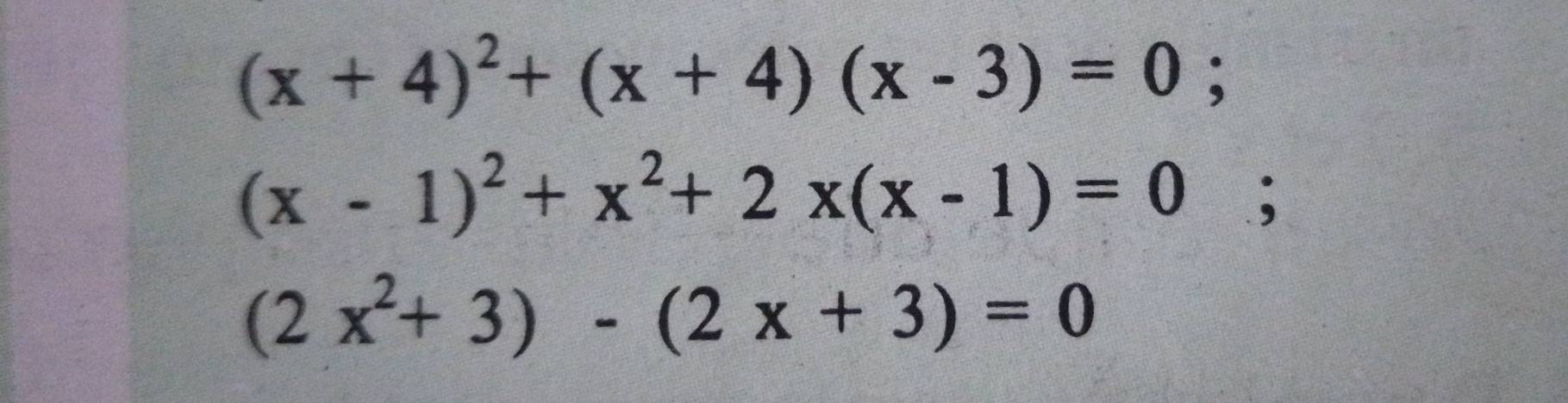 (x+4)^2+(x+4)(x-3)=0;
(x-1)^2+x^2+2x(x-1)=0;
(2x^2+3)-(2x+3)=0