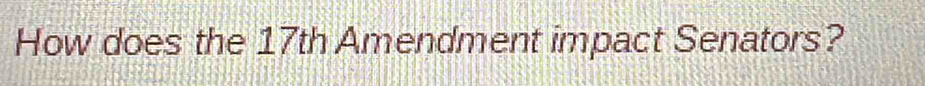 How does the 17th Amendment impact Senators?